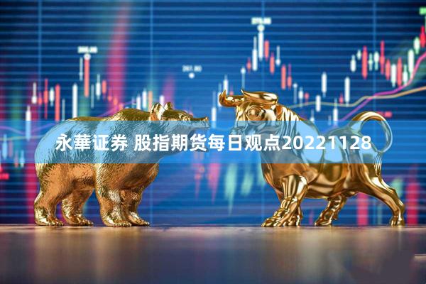 永華证券 股指期货每日观点20221128