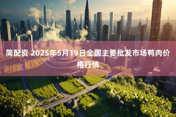 简配资 2025年5月19日全国主要批发市场鸭肉价格行情