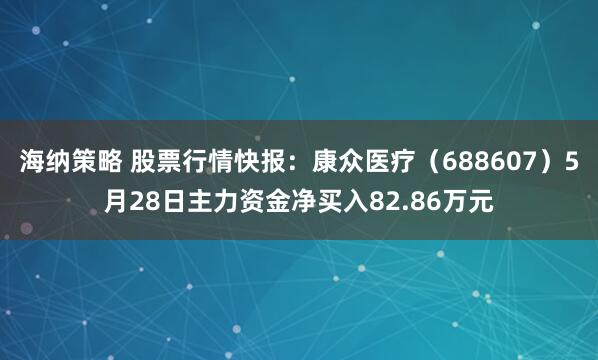 海纳策略 股票行情快报：康众医疗（688607）5月28日主力资金净买入82.86万元