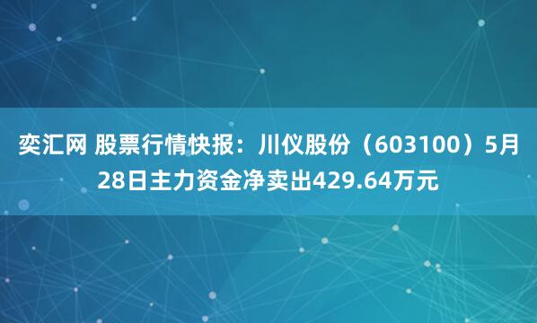 奕汇网 股票行情快报：川仪股份（603100）5月28日主力资金净卖出429.64万元