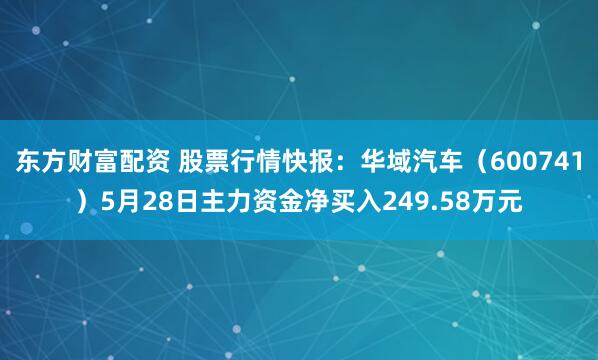 东方财富配资 股票行情快报：华域汽车（600741）5月28日主力资金净买入249.58万元