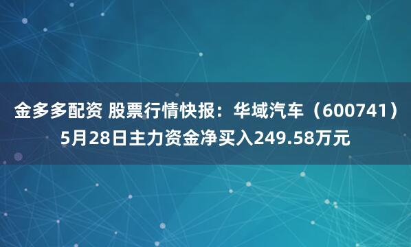金多多配资 股票行情快报：华域汽车（600741）5月28日主力资金净买入249.58万元