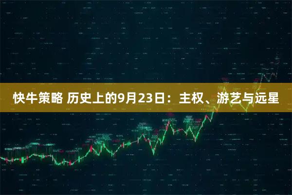 快牛策略 历史上的9月23日：主权、游艺与远星