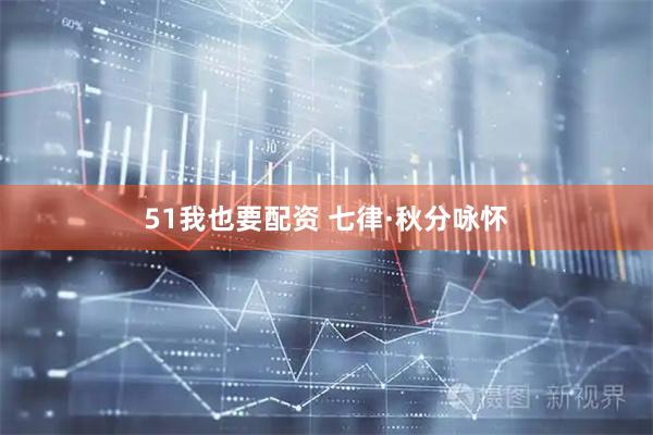 51我也要配资 七律·秋分咏怀