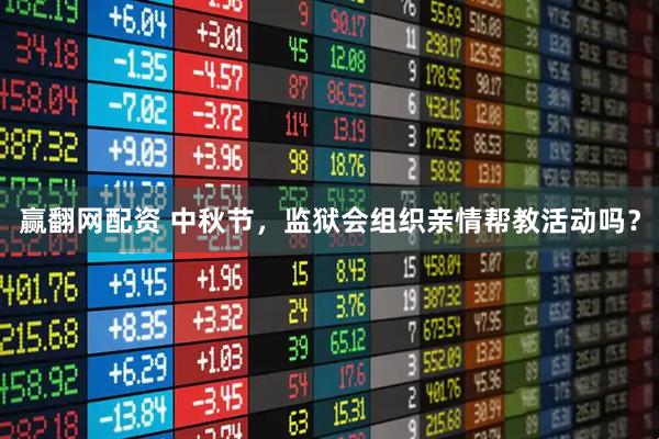 赢翻网配资 中秋节，监狱会组织亲情帮教活动吗？