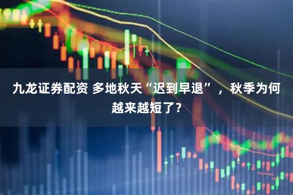 九龙证券配资 多地秋天“迟到早退” ，秋季为何越来越短了？