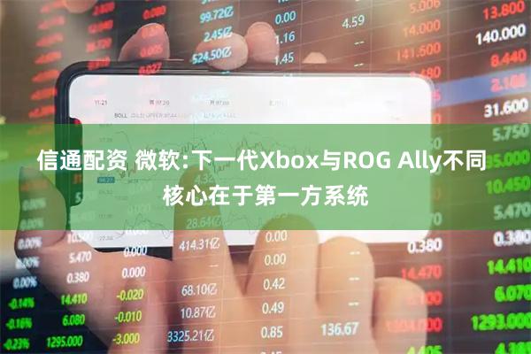 信通配资 微软:下一代Xbox与ROG Ally不同 核心在于第一方系统