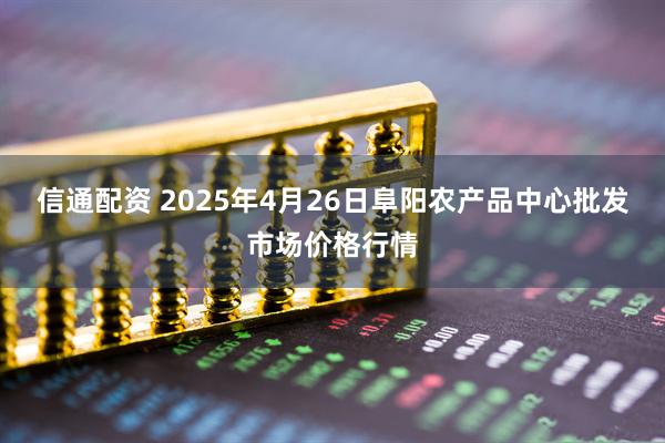 信通配资 2025年4月26日阜阳农产品中心批发市场价格行情