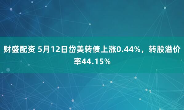 财盛配资 5月12日岱美转债上涨0.44%，转股溢价率44.15%