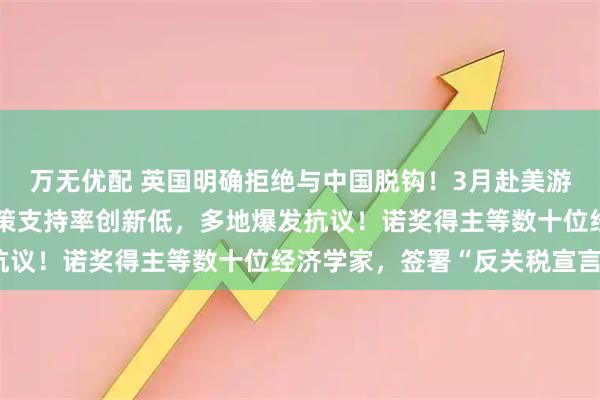 万无优配 英国明确拒绝与中国脱钩！3月赴美游客大跌，特朗普经济政策支持率创新低，多地爆发抗议！诺奖得主等数十位经济学家，签署“反关税宣言”