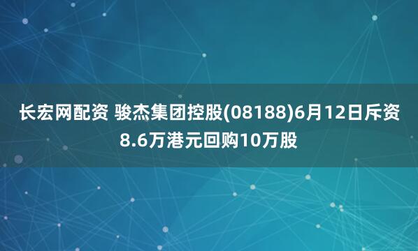 长宏网配资 骏杰集团控股(08188)6月12日斥资8.6万港元回购10万股
