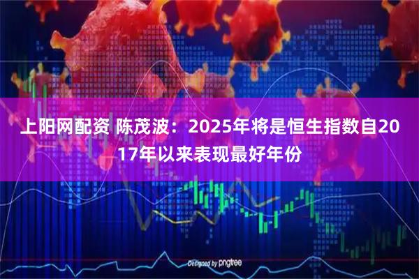 上阳网配资 陈茂波:2025年将是恒生指数自2017年以来表现最好年份