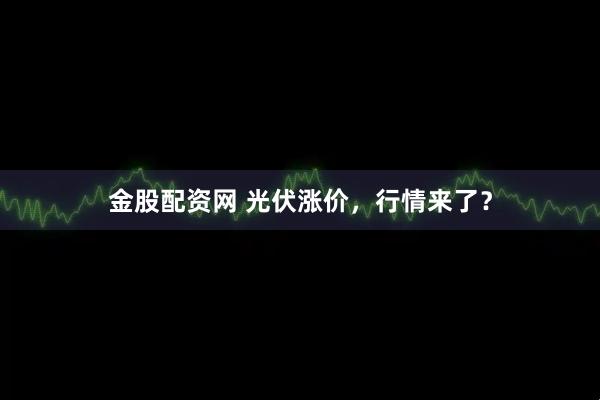金股配资网 光伏涨价，行情来了？