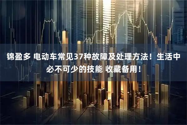 锦盈多 电动车常见37种故障及处理方法！生活中必不可少的技能 收藏备用！